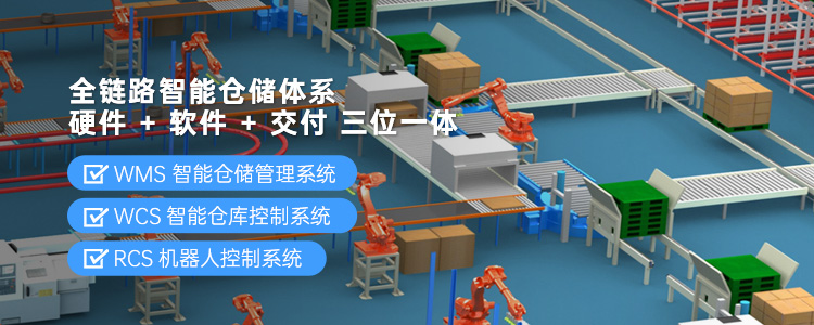全链路智能仓储体系  “硬件 + 软件 + 交付”三位一体，WMS智能仓库管理系统、WCS智能仓库控制系统、RCS机器人控制系统